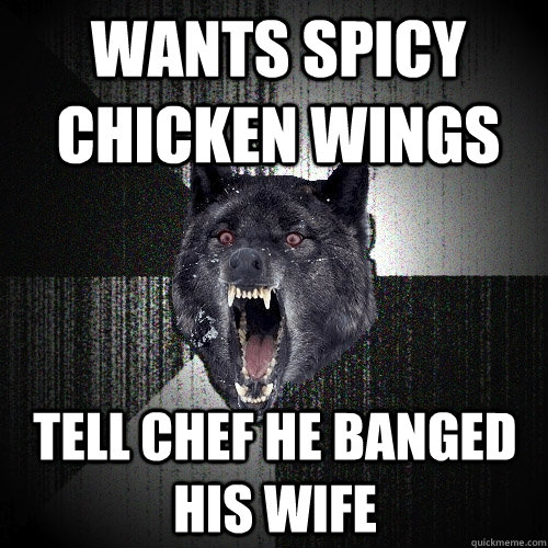 Wants spicy chicken wings Tell chef he banged his wife  Insanity Wolf