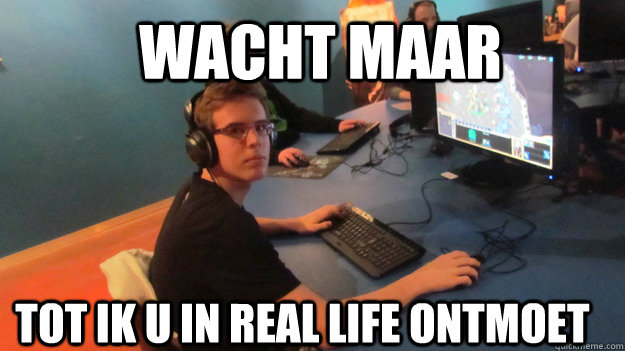 Wacht maar  tot ik u in real life ontmoet   