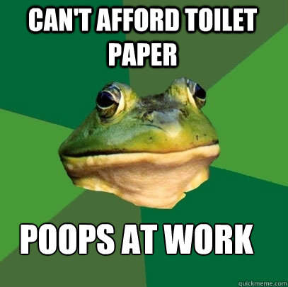 Can't afford toilet paper Poops at work  Foul Bachelor Frog