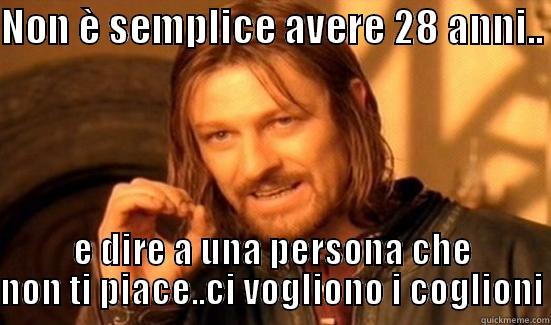 NON È SEMPLICE AVERE 28 ANNI..  E DIRE A UNA PERSONA CHE NON TI PIACE..CI VOGLIONO I COGLIONI Boromir