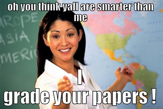 OH YOU THINK YALL ARE SMARTER THAN ME I GRADE YOUR PAPERS ! Unhelpful High School Teacher