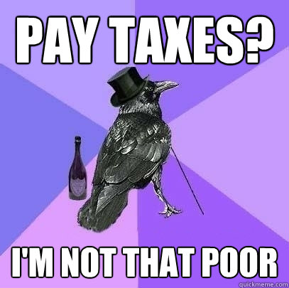 Pay Taxes? I'm not that poor  Rich Raven