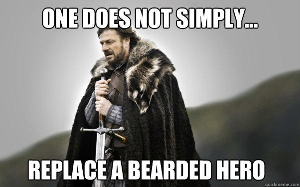 One does not simply... replace a bearded hero  Ned Stark