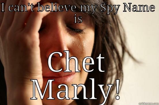 I CAN'T BELIEVE MY SPY NAME IS CHET MANLY! First World Problems