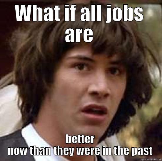 WHAT IF ALL JOBS ARE BETTER NOW THAN THEY WERE IN THE PAST conspiracy keanu