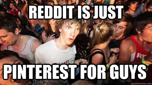 Reddit is just Pinterest for guys  Sudden Clarity Clarence