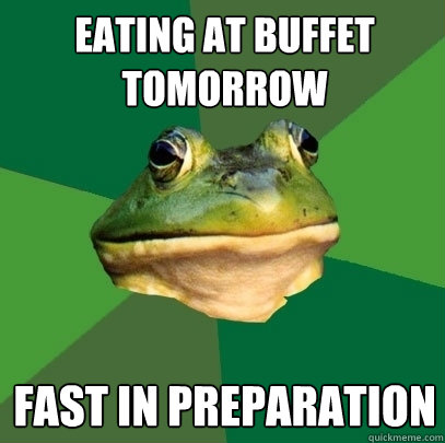 Eating at buffet tomorrow Fast in preparation  Foul Bachelor Frog