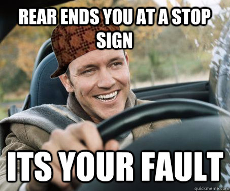 Rear ends you at a stop sign ITS YOUR FAULT - Rear ends you at a stop sign ITS YOUR FAULT  SCUMBAG DRIVER