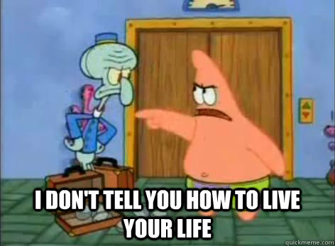  I don't tell you how to live your life -  I don't tell you how to live your life  Patrick and Living Life