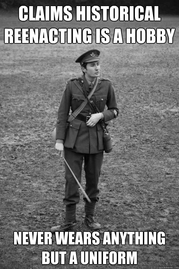 Claims historical reenacting is a hobby never wears anything but a uniform  Bumbling Historical Reenactor