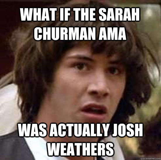 What if the Sarah Churman ama was actually josh weathers  conspiracy keanu