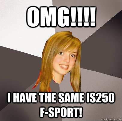 OMG!!!! I have the same IS250 F-Sport!  Musically Oblivious 8th Grader