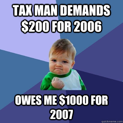 tax man demands $200 for 2006  owes me $1000 for 2007  Success Kid
