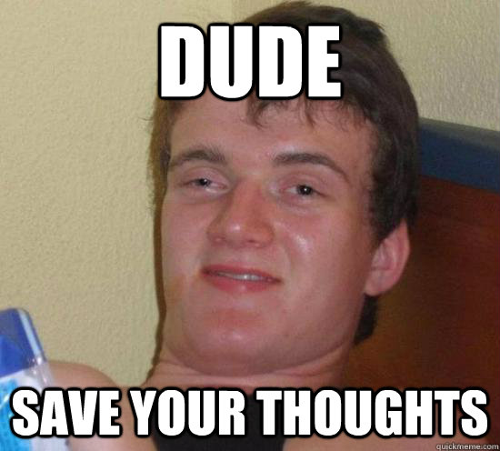 Dude Save your thoughts  High guy
