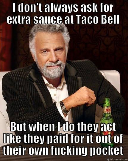 I DON'T ALWAYS ASK FOR EXTRA SAUCE AT TACO BELL BUT WHEN I DO THEY ACT LIKE THEY PAID FOR IT OUT OF THEIR OWN FUCKING POCKET The Most Interesting Man In The World