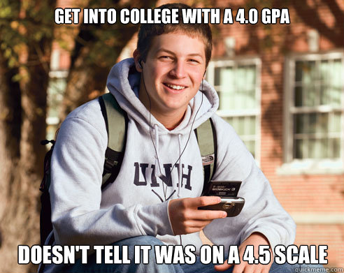 Get into college with a 4.0 GPA Doesn't tell it was on a 4.5 scale - Get into college with a 4.0 GPA Doesn't tell it was on a 4.5 scale  College Freshman