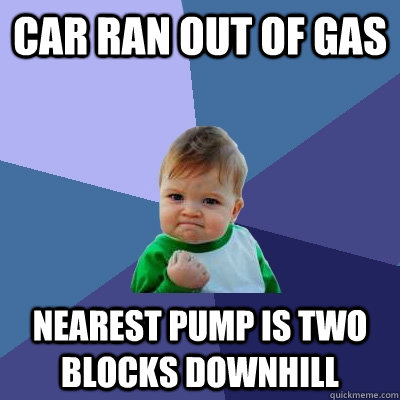 car ran out of gas nearest pump is two blocks downhill - car ran out of gas nearest pump is two blocks downhill  Success Kid