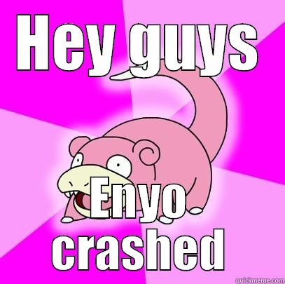 HEY GUYS ENYO CRASHED Slowpoke