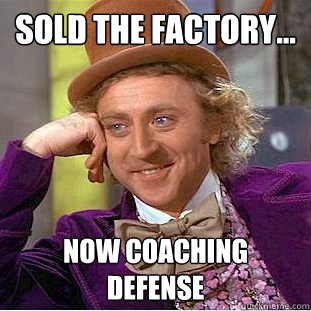 Sold the factory... Now coaching defense  Creepy Wonka