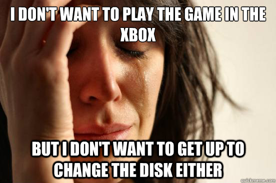 I don't want to play the game in the xbox But I Don't want to get up to change the disk either  First World Problems