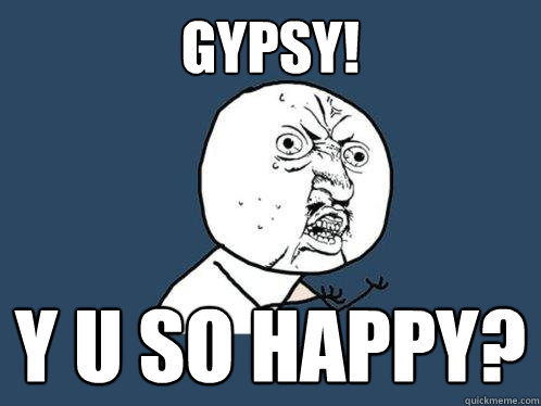 GYPSY! y u so happy?   Y U No