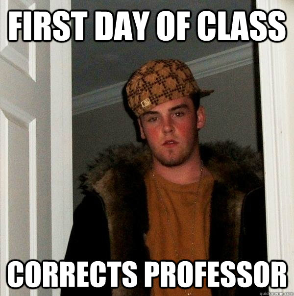 First day of class Corrects professor - First day of class Corrects professor  Scumbag Steve