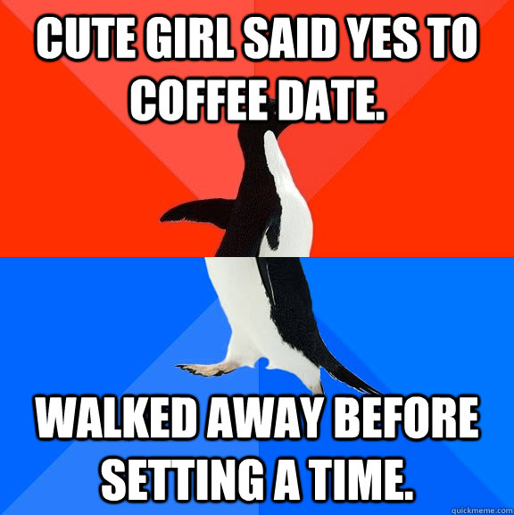 Cute girl said yes to coffee date. Walked away before setting a time.  Socially Awesome Awkward Penguin