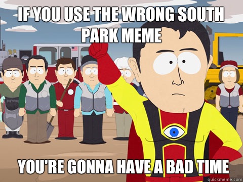 IF you use the wrong south park meme You're gonna have a bad time  Captain Hindsight