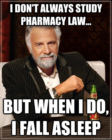 I don't always study pharmacy law... but when I do, I fall asleep  The Most Interesting Man In The World
