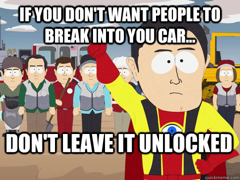 if you don't want people to break into you car... don't leave it unlocked  Captain Hindsight