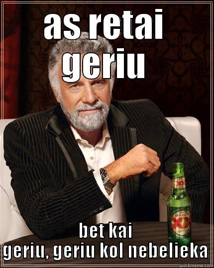 AS RETAI GERIU BET KAI GERIU, GERIU KOL NEBELIEKA The Most Interesting Man In The World