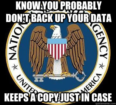 Know you probably don't back up your data keeps a copy just in case  Good Guy NSA