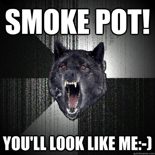 smoke pot! you'll look like me:-)  Insanity Wolf