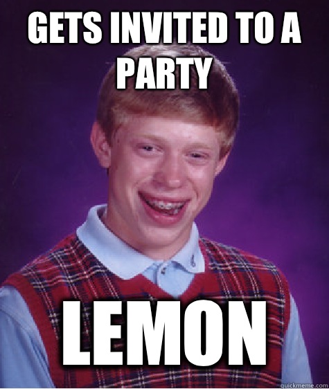 Gets invited to a party Lemon  Bad Luck Brian