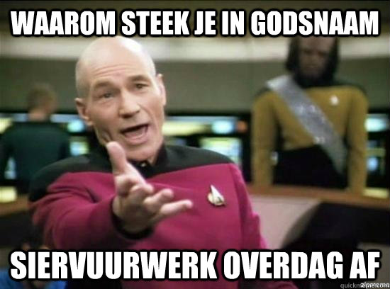 Waarom steek je in godsnaam siervuurwerk overdag af  Annoyed Picard HD