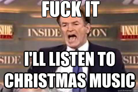 fuck it I'll listen to christmas music - fuck it I'll listen to christmas music  Fuck It Bill OReilly