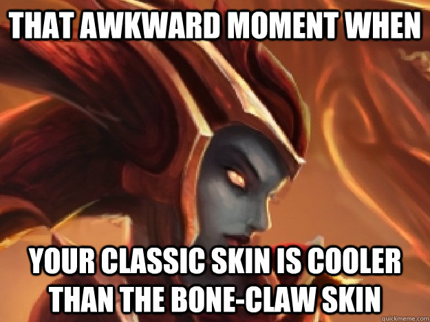 That awkward moment when your classic skin is cooler than the bone-claw skin - That awkward moment when your classic skin is cooler than the bone-claw skin  Succesful Shyvana