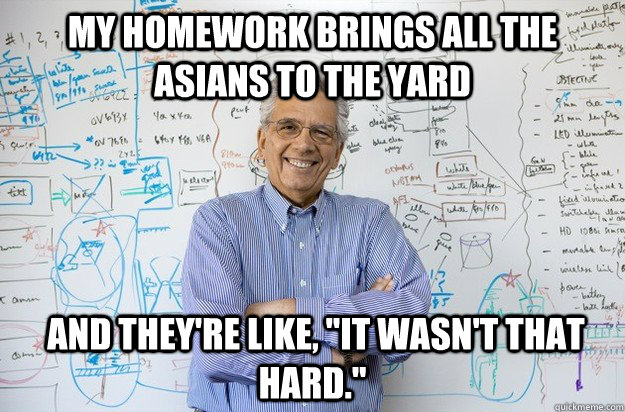 My homework brings all the Asians to the yard  And they're like, 