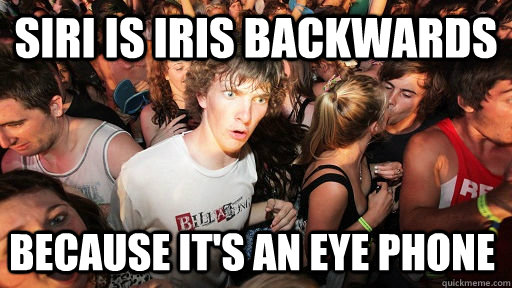 Siri is Iris backwards Because it's an eye phone   Sudden Clarity Clarence