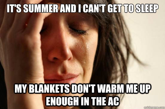 It's summer and I can't get to sleep my blankets don't warm me up enough in the AC  First World Problems