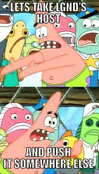 LETS TAKE LGND'S HOST AND PUSH IT SOMEWHERE ELSE Push it somewhere else Patrick
