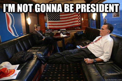 I'm not gonna be President  - I'm not gonna be President   Sudden Realization Romney