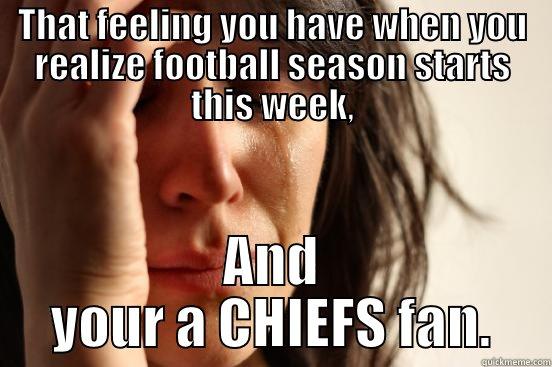 THAT FEELING YOU HAVE WHEN YOU REALIZE FOOTBALL SEASON STARTS THIS WEEK, AND YOUR A CHIEFS FAN. First World Problems