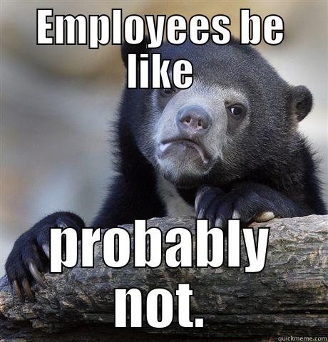 EMPLOYEES BE LIKE PROBABLY NOT. Confession Bear