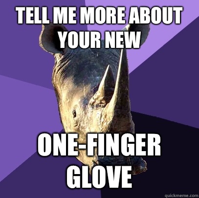 Tell me more about your new one-finger glove  Sexually Oblivious Rhino