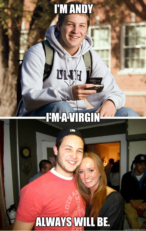 I'm Andy I'm a virgin Always will be.  1 month later