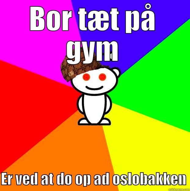 BOR TÆT PÅ GYM ER VED AT DØ OP AD OSLOBAKKEN Scumbag Redditor