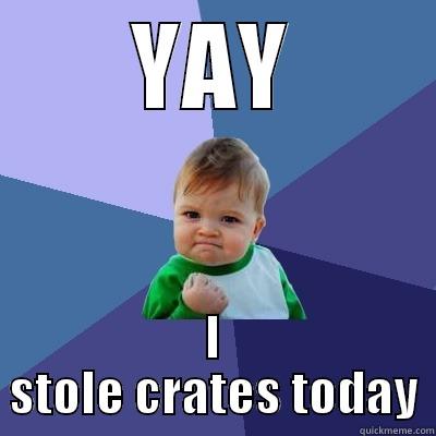 YAY I STOLE CRATES TODAY Success Kid