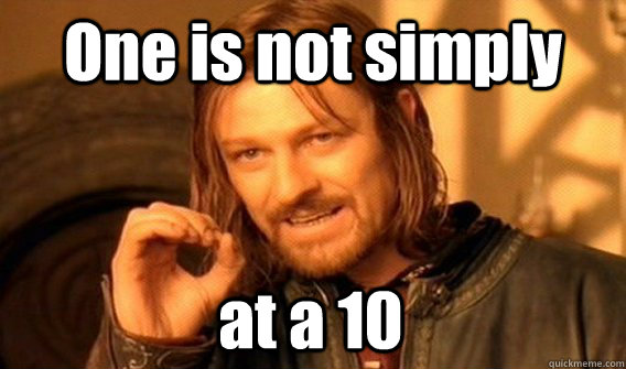 One is not simply at a 10  One Does Not Simply