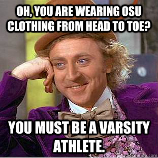 Oh, You are wearing OSU clothing from head to toe? You must be a Varsity Athlete.  Creepy Wonka